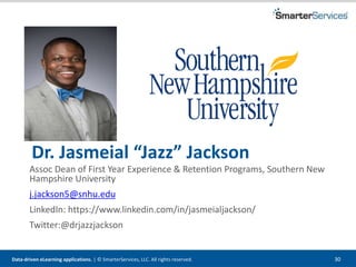 Data-driven eLearning applications. | © SmarterServices, LLC. All rights reserved. 30
Dr. Jasmeial “Jazz” Jackson
Assoc Dean of First Year Experience & Retention Programs, Southern New
Hampshire University
j.jackson5@snhu.edu
LinkedIn: https://www.linkedin.com/in/jasmeialjackson/
Twitter:@drjazzjackson
 