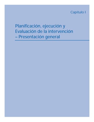 Capítulo I 
Planificación, ejecución y 
Evaluación de la intervención 
– Presentación general 
 