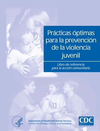 Prácticas óptimas 
para la prevención 
de la violencia 
juvenil 
Libro de referencia 
para la acción comunitaria 
Department of Health and Human Services 
Centers for Disease Control and Prevention 
 