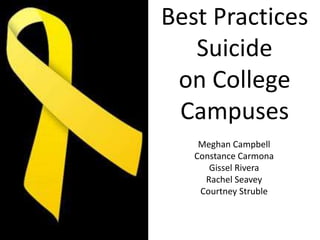 Best Practices
Suicide
on College
Campuses
Meghan Campbell
Constance Carmona
Gissel Rivera
Rachel Seavey
Courtney Struble
 