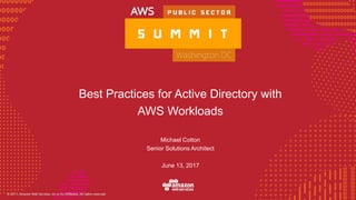 © 2016, Amazon Web Services, Inc. or its Affiliates. All rights reserved.
Best Practices for Active Directory with
AWS Workloads
Michael Cotton
Senior Solutions Architect
June 13, 2017
 