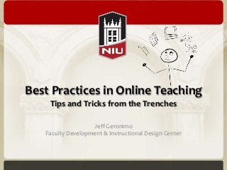 Best Practices in Online Teaching
    Tips and Tricks from the Trenches

                   Jeff Geronimo
   Faculty Development & Instructional Design Center
 