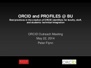 ORCID and PROFILES @ BU
Best practices in the creation of ORCID identifiers for faculty, staff,
and students: technical integration
ORCID Outreach Meeting
May 22, 2014
Peter Flynn
 