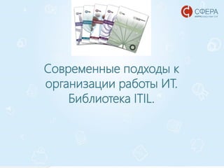 www.esphere.ru
Современные подходы к
организации работы ИТ.
Библиотека ITIL.
 