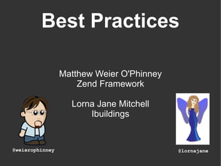 Best Practices Matthew Weier O'Phinney Zend Framework Lorna Jane Mitchell Ibuildings @lornajane @weierophinney 