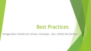 Best Practices
Menggunakan metode star (situasi, tantangan, aksi, refleksi dan dampak
 