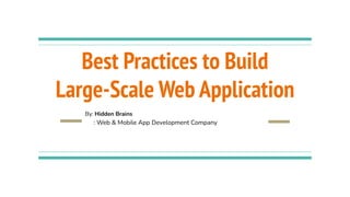 Best Practices to Build
Large-Scale Web Application
By: Hidden Brains
: Web & Mobile App Development Company
 