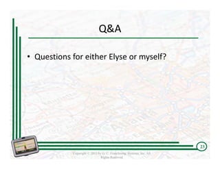 Q&A 

• Questions for either Elyse or myself?




                                                                      23
            Copyright © 2011 by G. C. Franchising Systems, Inc. All
                               Rights Reserved
 