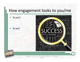 How engagement looks to you/me
• To you?



• To me?




                                                                             4
            Copyright © 2011 by G. C. Franchising Systems, Inc. All Rights
                                      Reserved
 