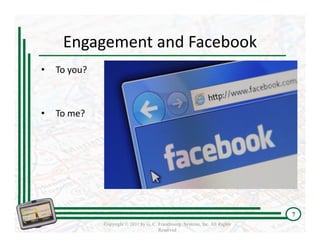 Engagement and Facebook
•   To you?



•   To me?




                                                                               7
              Copyright © 2011 by G. C. Franchising Systems, Inc. All Rights
                                        Reserved
 