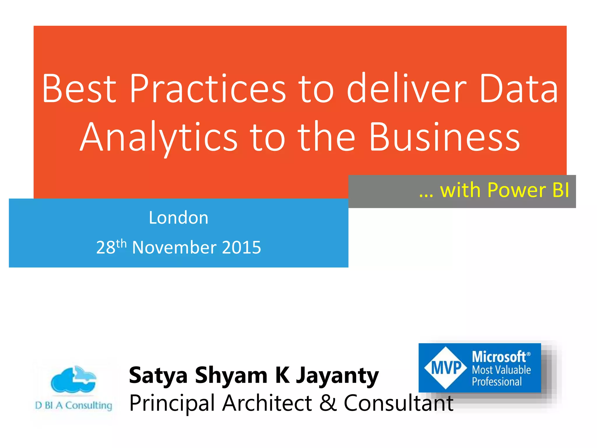 Best Practices to deliver Data
Analytics to the Business
London
28th November 2015
Satya Shyam K Jayanty
Principal Architect & Consultant
… with Power BI
 