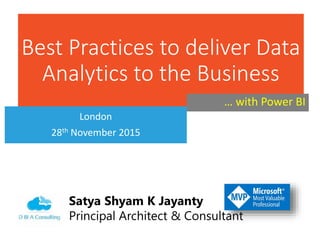 Best Practices to deliver Data
Analytics to the Business
London
28th November 2015
Satya Shyam K Jayanty
Principal Architect & Consultant
… with Power BI
 