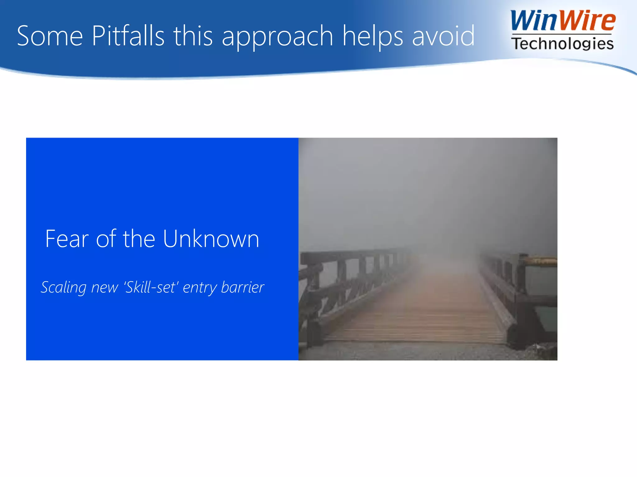Some Pitfalls this approach helps avoid
Fear of the Unknown
Scaling new ‘Skill-set’ entry barrier
 