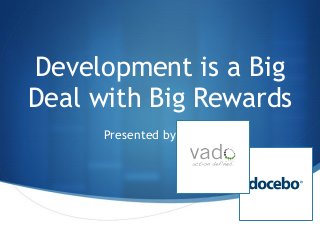 Development is a Big
Deal with Big Rewards
Presented by
 