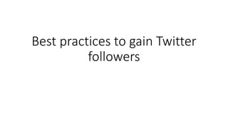 Best practices to gain Twitter
followers
 