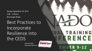 Best Practices to
Incorporate
Resilience into
the CEDS
Sunday September 10, 2017
1:00 – 3:30 pm
Anchorage Alaska
Cheryal Hills,
Executive Director
 