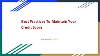 Best Practices To Maintain Your
Credit Score
November 21 2017
 