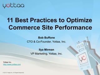 11 Best Practices to Optimize
      Commerce Site Performance
                                                 Bob Buffone
                                          CTO & Co-Founder, Yottaa, Inc.

                                                 Ilya Mirman
                                            VP Marketing, Yottaa, Inc.

Yottaa Inc.
http://www.yottaa.com



© 2012 Yottaa Inc. All Rights Reserved.
 
