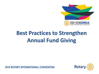 2016 ROTARY INTERNATIONAL CONVENTION
Best Practices to Strengthen
Annual Fund Giving
 
