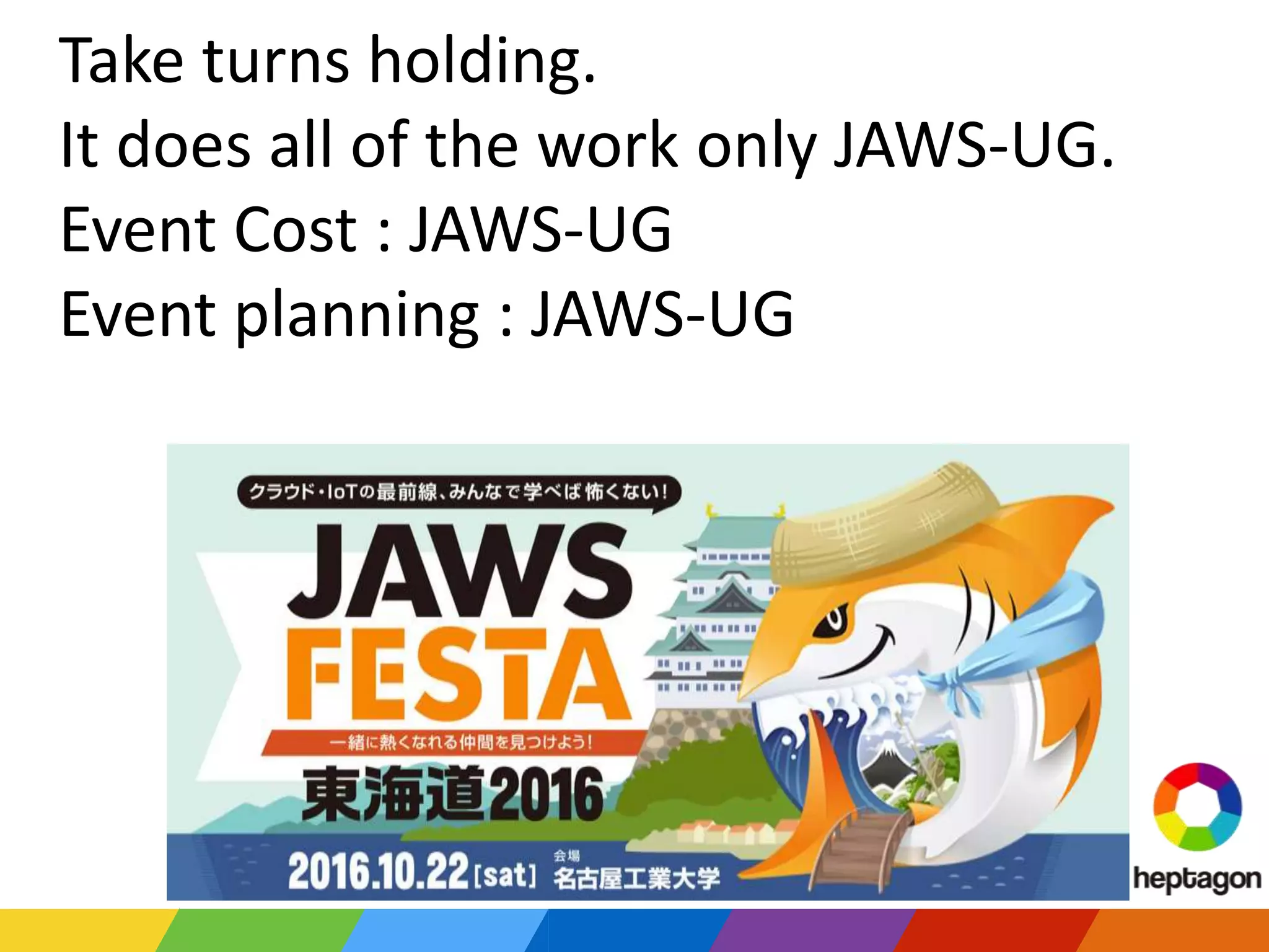 Take turns holding.
It does all of the work only JAWS-UG.
Event Cost : JAWS-UG
Event planning : JAWS-UG
 