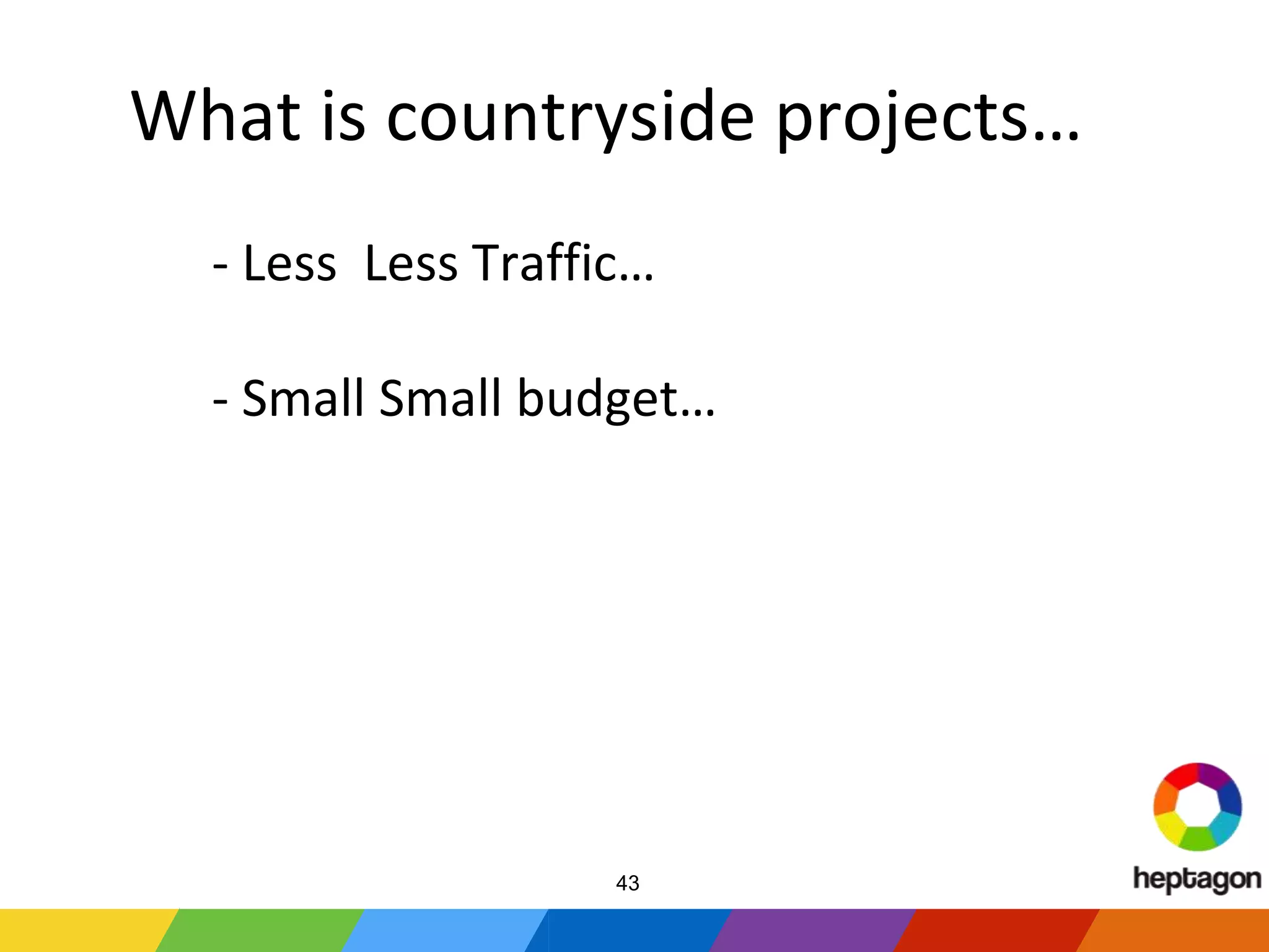 What is countryside projects…
- Less Less Traffic…
- Small Small budget…
43
 