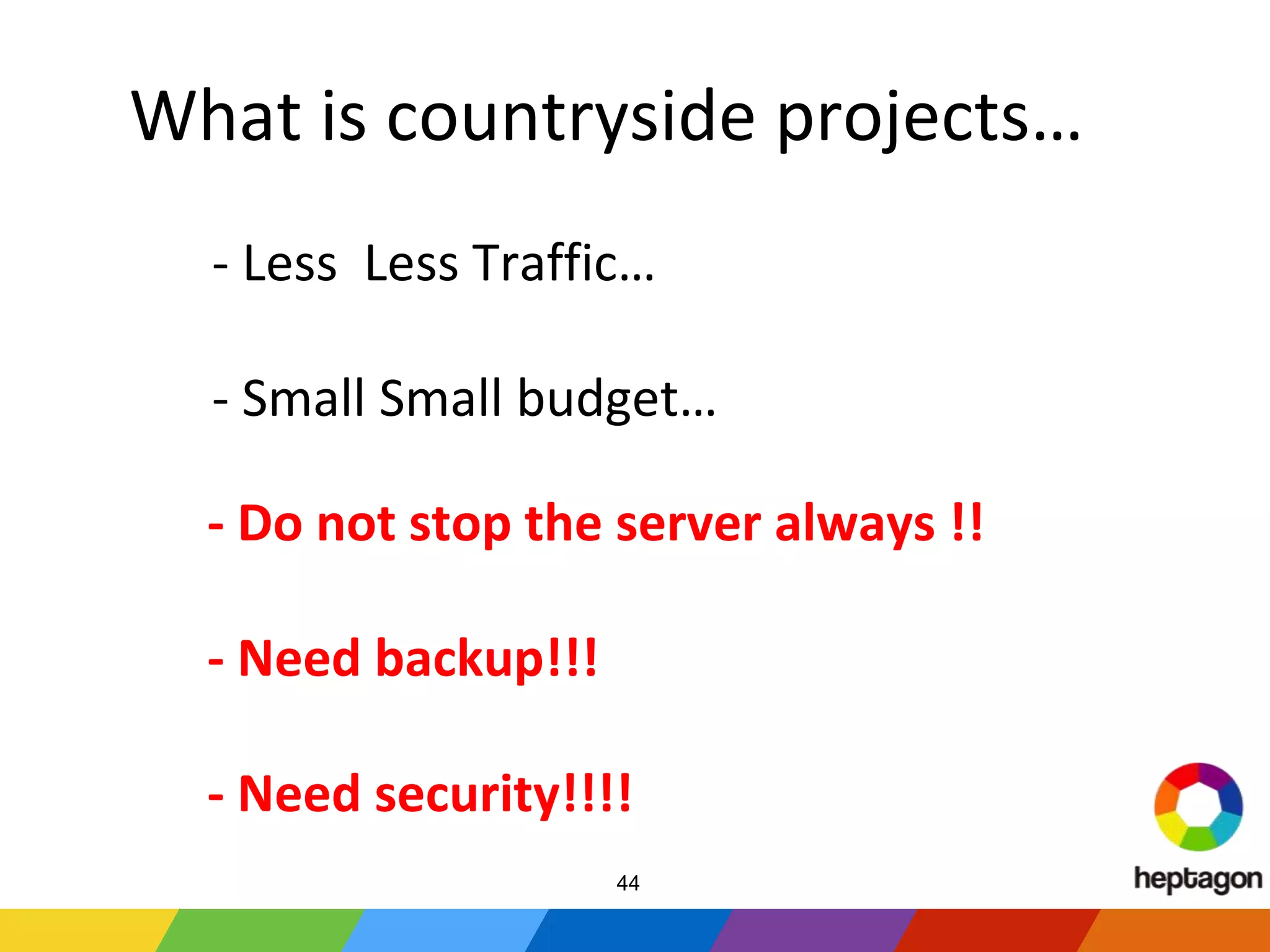 What is countryside projects…
- Less Less Traffic…
- Small Small budget…
- Do not stop the server always !!
- Need backup!!!
- Need security!!!!
44
 