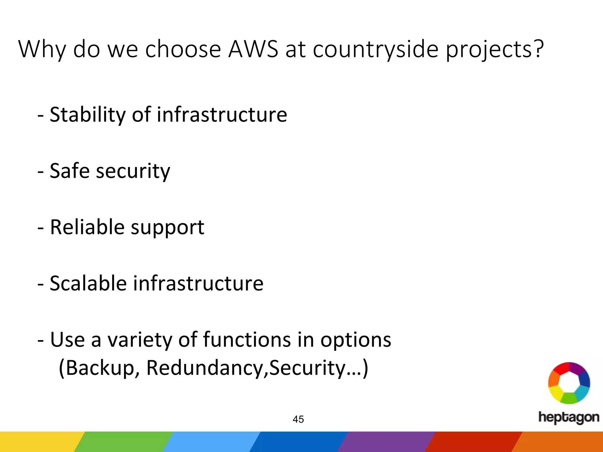 Why do we choose AWS at countryside projects?
- Stability of infrastructure
- Safe security
- Reliable support
- Scalable infrastructure
- Use a variety of functions in options
(Backup, Redundancy,Security…)
45
 