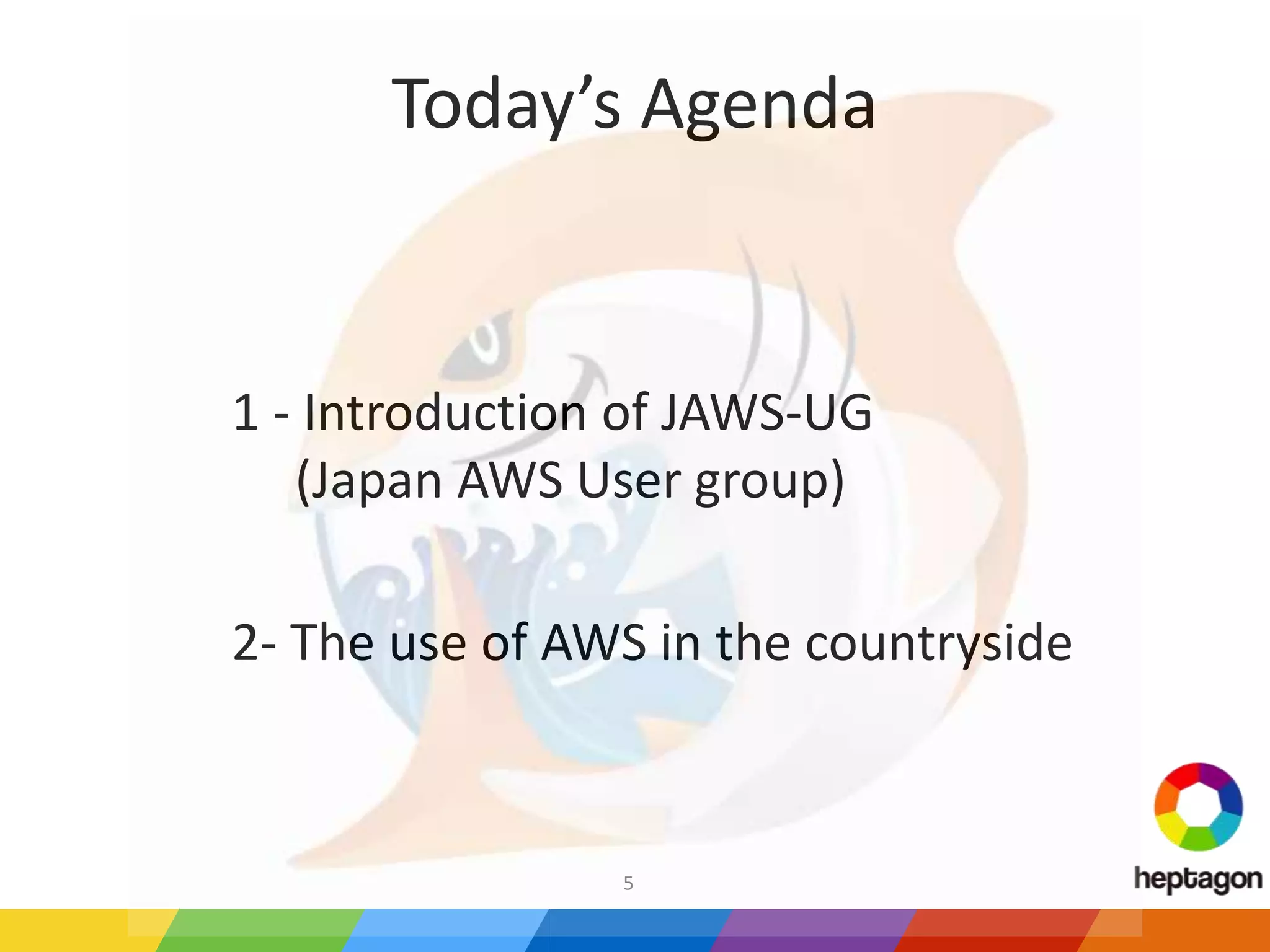 Today’s Agenda
1 - Introduction of JAWS-UG
(Japan AWS User group)
2- The use of AWS in the countryside
5
 
