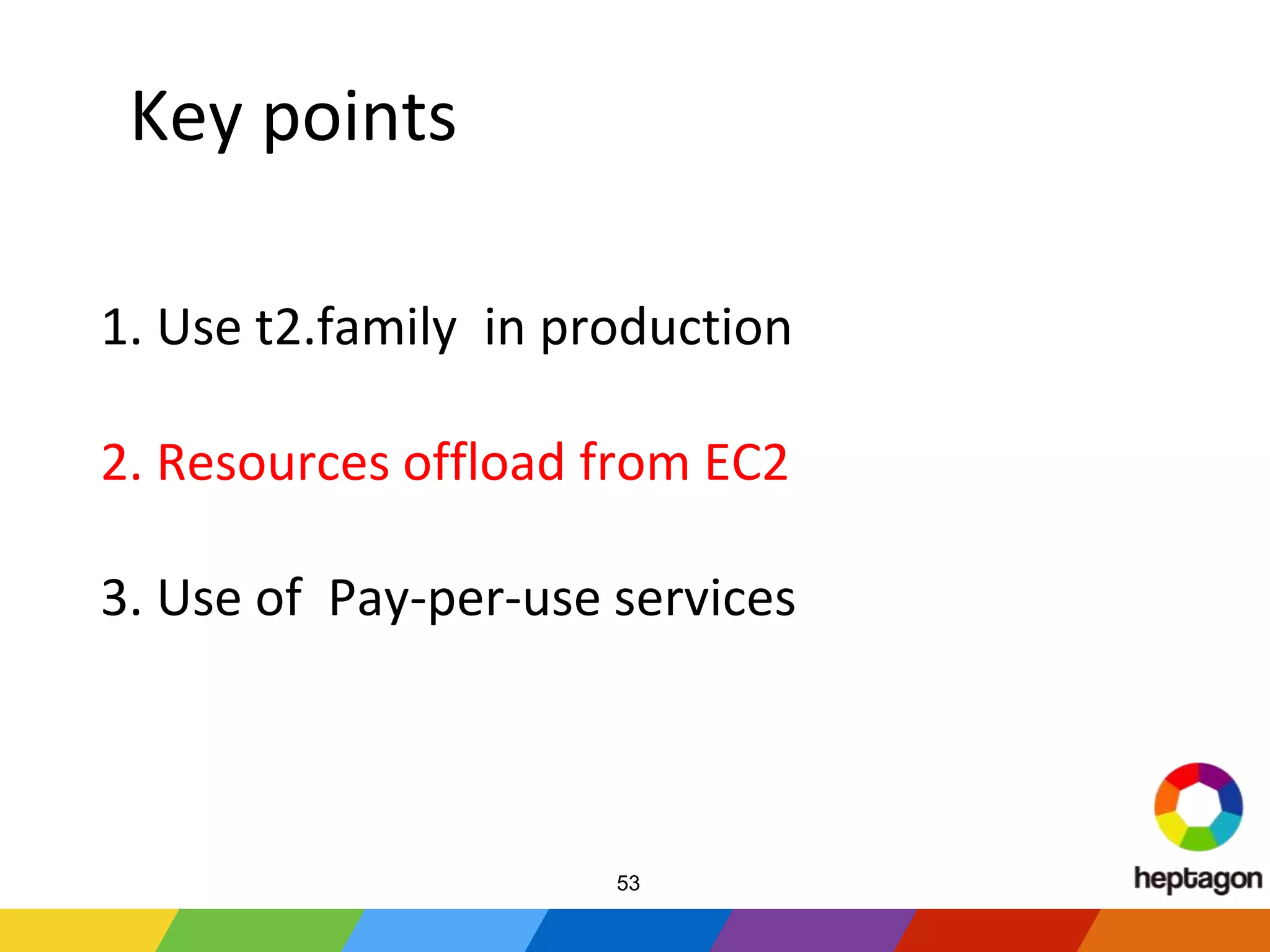 Key points
1. Use t2.family in production
2. Resources offload from EC2
3. Use of Pay-per-use services
53
 