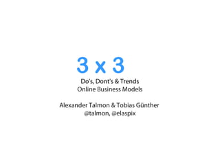 3x3
      Do's, Dont's & Trends
     Online Business Models

Alexander Talmon & Tobias Günther
        @talmon, @elaspix
 