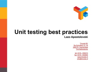 Unit testing best practices 
Lazo Apostolovski 
Tricode BV 
De Schutterij 12 -18 
3905 PL Veenendaal 
The Netherlands 
tel: 0318 - 559210 
fax: 0318 - 650909 
www.tricode.nl 
info@tricode.nl 
 