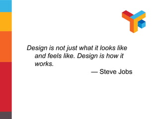 Design is not just what it looks like 
and feels like. Design is how it 
works. 
— Steve Jobs 
 