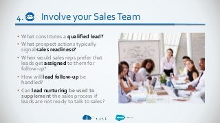 Involve your SalesTeam
• What constitutes a qualified lead?
• What prospect actions typically
signal sales readiness?
• Wh...
