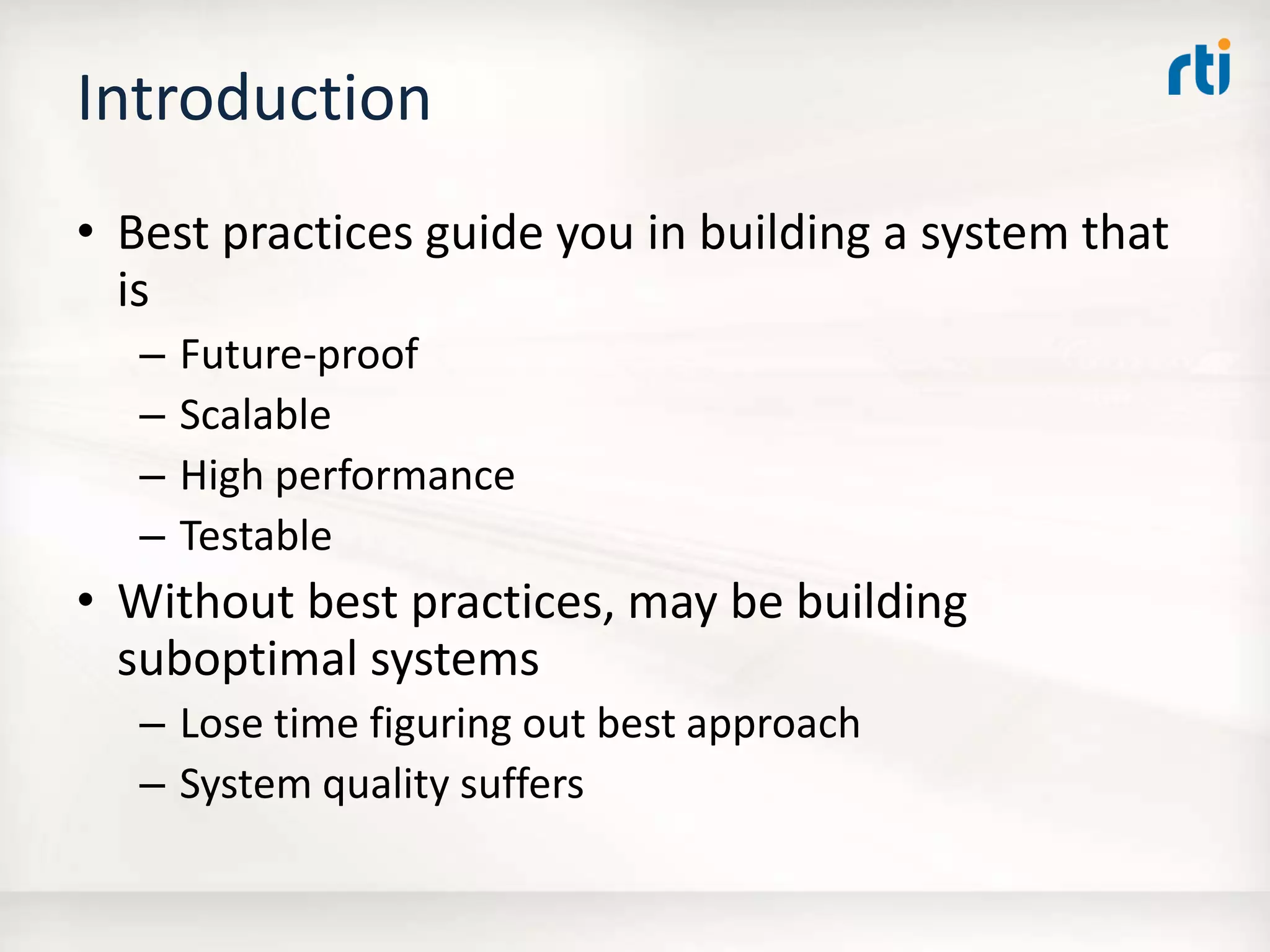 Introduction
• Best practices guide you in building a system that
is
– Future-proof
– Scalable
– High performance
– Testable
• Without best practices, may be building
suboptimal systems
– Lose time figuring out best approach
– System quality suffers
 
