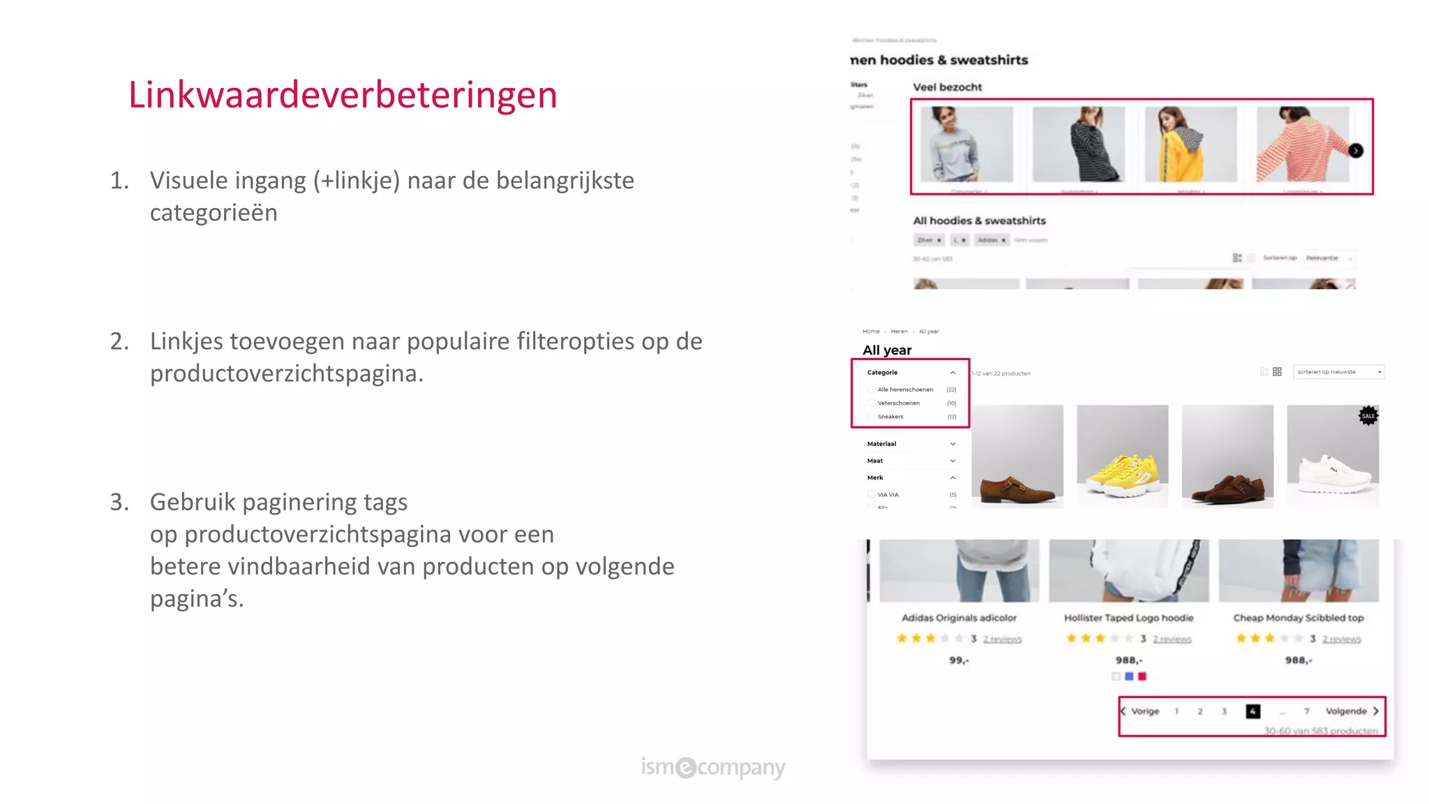 Linkwaardeverbeteringen
1. Visuele ingang (+linkje) naar de belangrijkste
categorieën
2. Linkjes toevoegen naar populaire filteropties op de
productoverzichtspagina.
3. Gebruik paginering tags
op productoverzichtspagina voor een
betere vindbaarheid van producten op volgende
pagina’s.
 