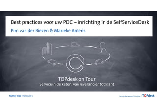 Twitter mee #ontour15
Best practices voor uw PDC – inrichting in de SelfServiceDesk
Pim van der Biezen & Marieke Antens
TOPdesk on Tour
Service in de keten, van leverancier tot klant
 