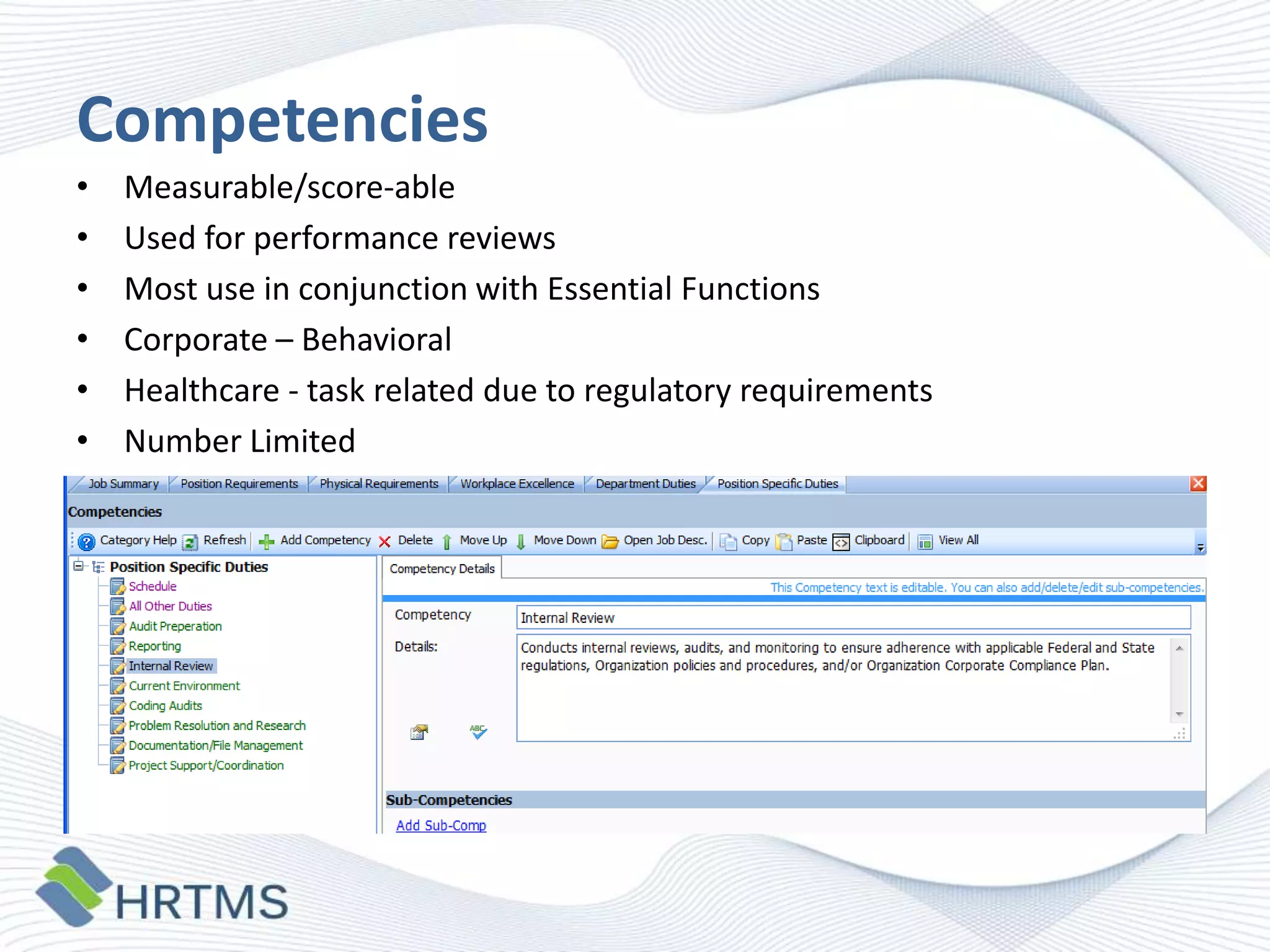 Competencies
•
•
•
•
•
•

Measurable/score-able
Used for performance reviews
Most use in conjunction with Essential Functions
Corporate – Behavioral
Healthcare - task related due to regulatory requirements
Number Limited

 