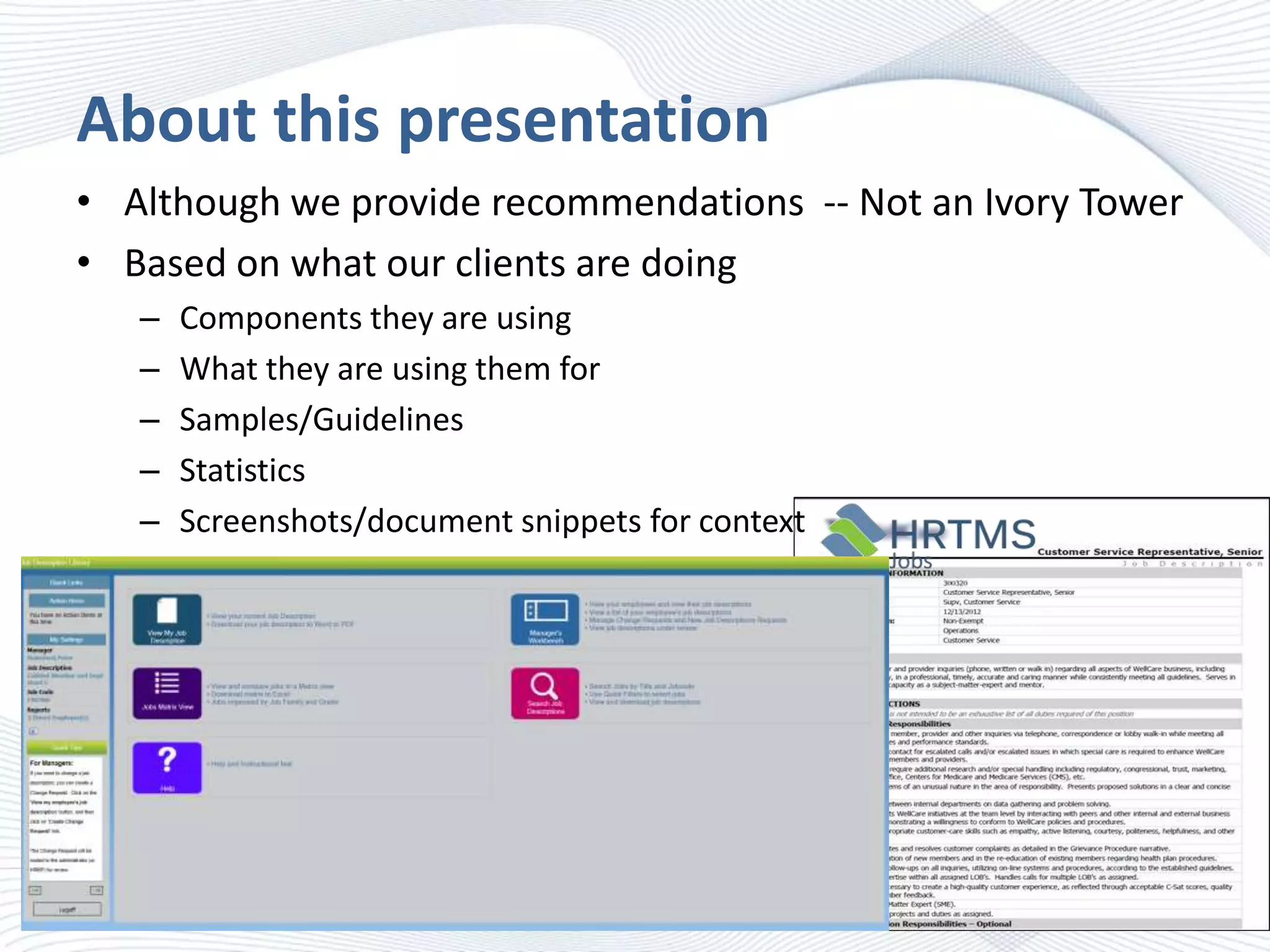 About this presentation
• Although we provide recommendations -- Not an Ivory Tower
• Based on what our clients are doing
–
–
–
–
–

Components they are using
What they are using them for
Samples/Guidelines
Statistics
Screenshots/document snippets for context

 