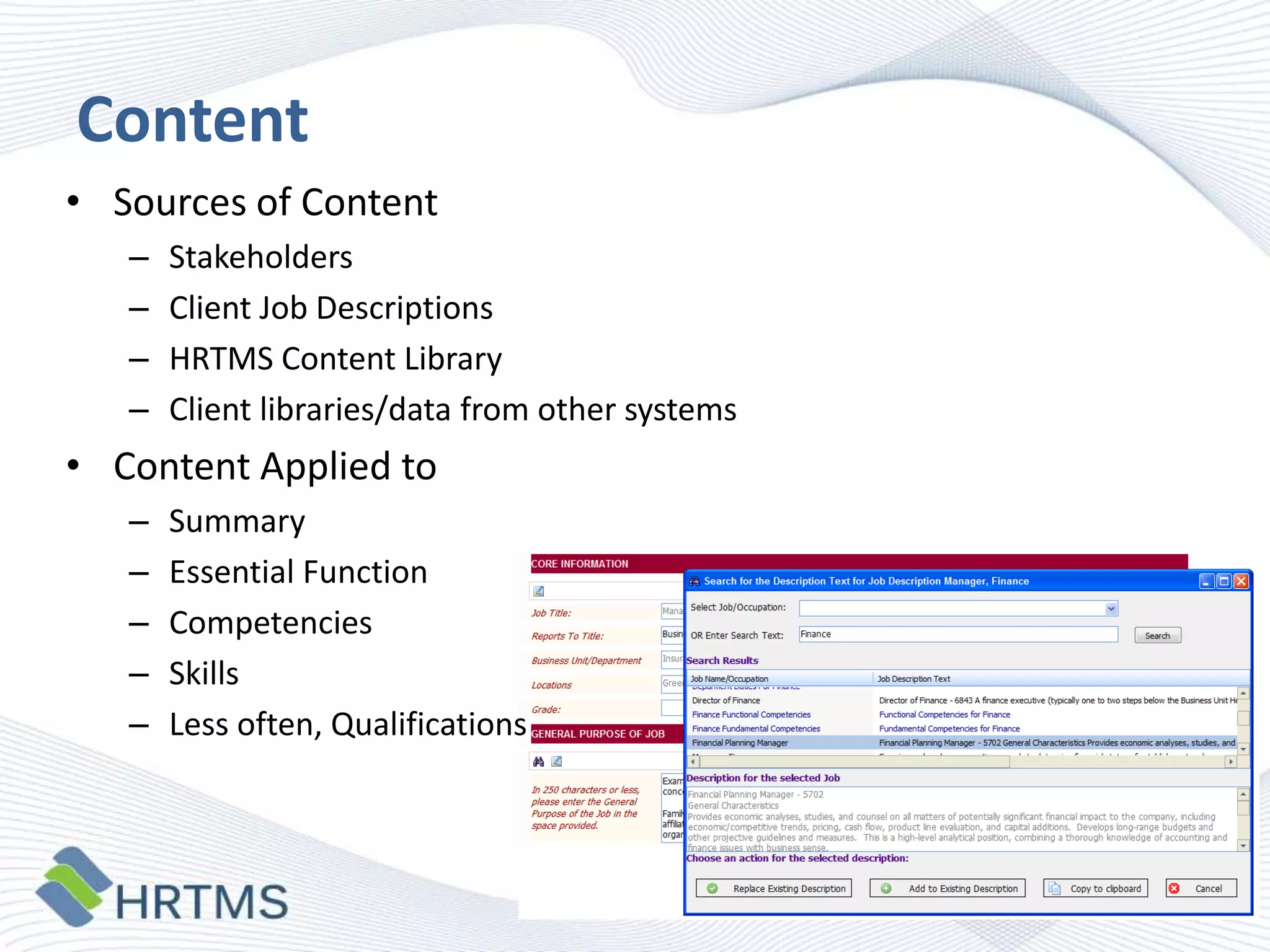 Content
• Sources of Content
–
–
–
–

Stakeholders
Client Job Descriptions
HRTMS Content Library
Client libraries/data from other systems

• Content Applied to
–
–
–
–
–

Summary
Essential Function
Competencies
Skills
Less often, Qualifications

 
