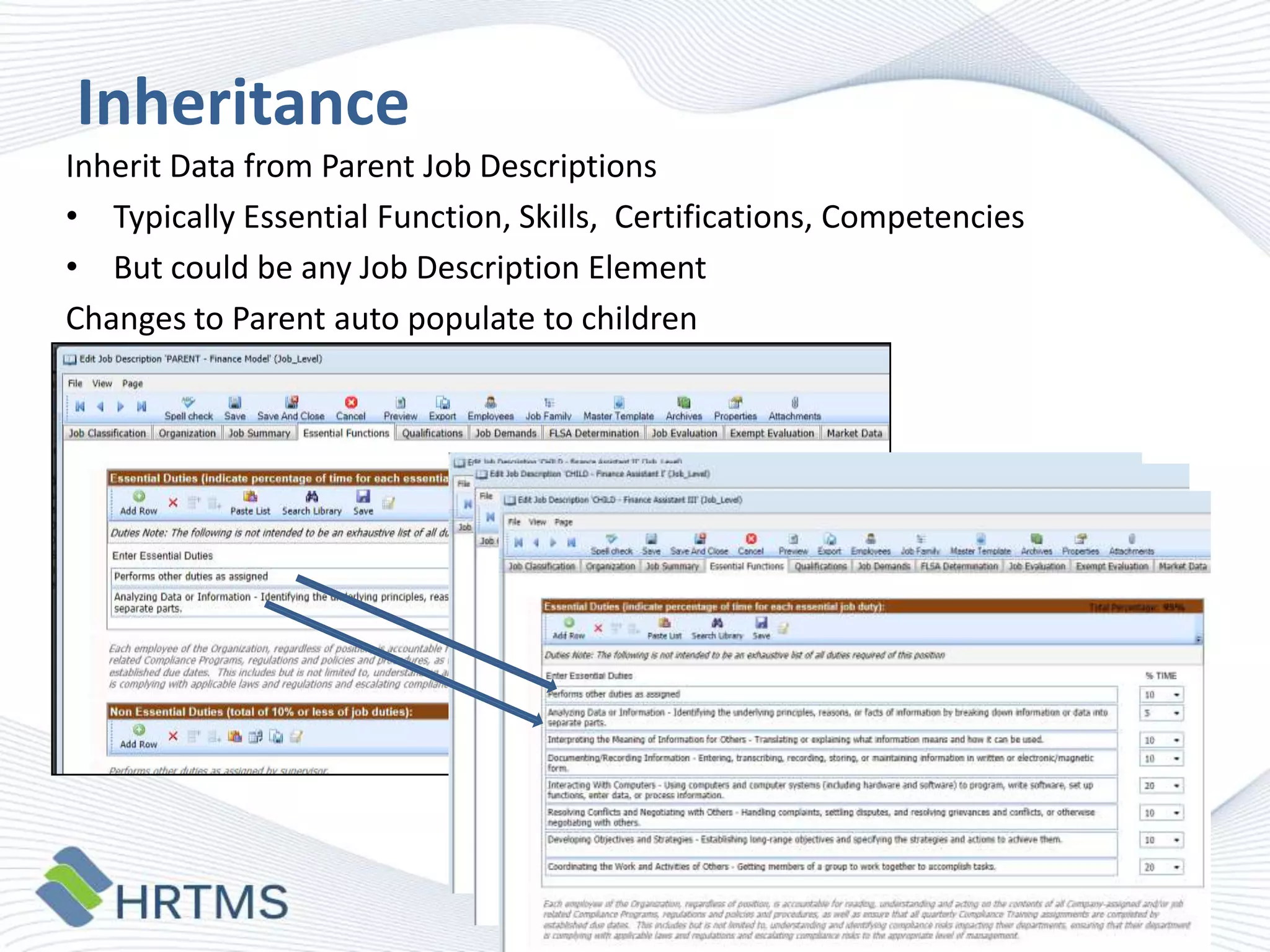 Inheritance
Inherit Data from Parent Job Descriptions
• Typically Essential Function, Skills, Certifications, Competencies
• But could be any Job Description Element
Changes to Parent auto populate to children

 