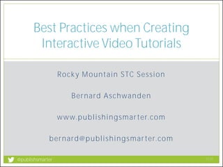 Rocky Mountain STC Session
Bernard Aschwanden
www.publishingsmarter.com
bernard@publishingsmarter.com
Best Practices when Creating
Interactive Video Tutorials
11:55
1
@publishsmarter
 
