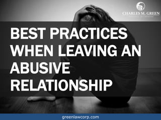 BEST PRACTICES
WHEN LEAVING AN
ABUSIVE
RELATIONSHIP
greenlawcorp.com
 