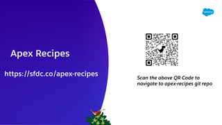 https://sfdc.co/apex-recipes
Apex Recipes
Scan the above QR Code to
navigate to apex-recipes git repo
 