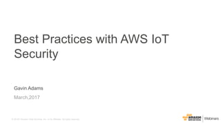 © 20167 Amazon Web Services, Inc. or its Affiliates. All rights reserved.
Gavin Adams
March,2017
Best Practices with AWS IoT
Security
 