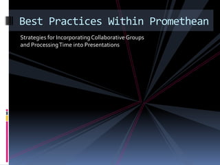 Best Practices Within Promethean
Strategies for Incorporating Collaborative Groups
and Processing Time into Presentations
 