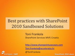 Best practices with SharePoint
2010 Sandboxed Solutions
Toni Frankola
SharePoint Services MVP, Croatia
http://www.sharepointusecases.com
Toni.frankola@acceleratio.hr
@ToniFrankola
 
