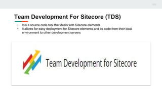 Team Development For Sitecore (TDS)
▪ It is a source code tool that deals with Sitecore elements
▪ It allows for easy deployment for Sitecore elements and its code from their local
environment to other development servers
 