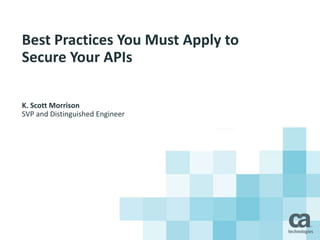 Best Practices You Must Apply to
Secure Your APIs
K. Scott Morrison
SVP and Distinguished Engineer
 