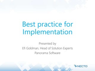 Best practice for
Implementation
Presented by
Efi Goldman, Head of Solution Experts
Panorama Software
 
