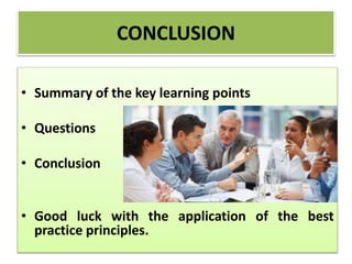 • Summary of the key learning points
• Questions
• Conclusion
• Good luck with the application of the best
practice principles.
CONCLUSION
 